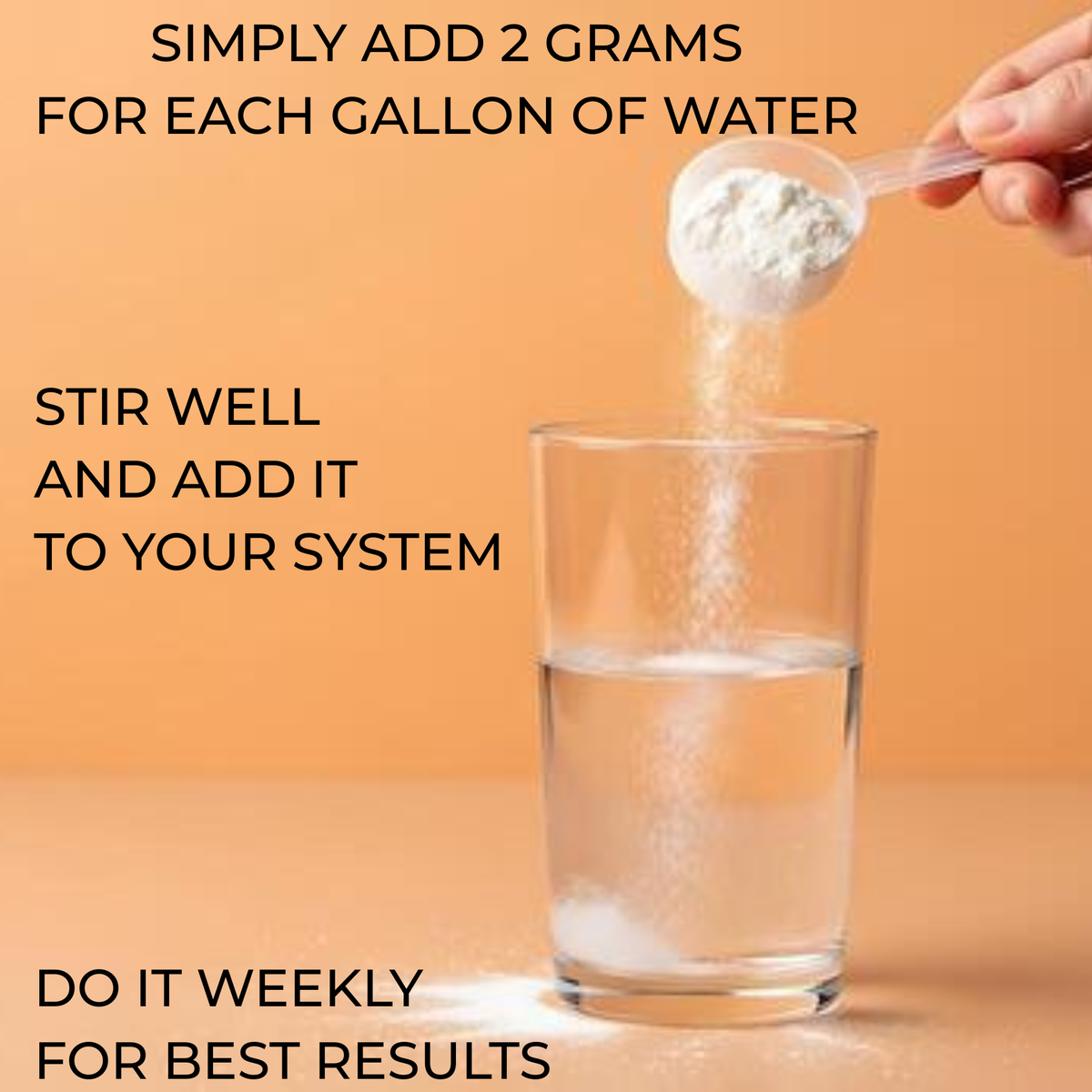 A hand holds a clear scoop filled with white powder above a glass of water on a warm beige background, with overlaid text reading 'SIMPLY ADD 2 GRAMS FOR EACH GALLON OF WATER', 'STIR WELL AND ADD IT TO YOUR SYSTEM', and 'DO IT WEEKLY FOR BEST RESULTS'.
